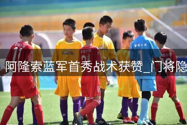 阿隆索蓝军首秀战术获赞 门将隐患与恩佐处境引关注